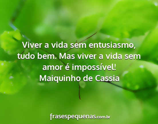 Maiquinho de Cassia - Viver a vida sem entusiasmo, tudo bem. Mas viver...