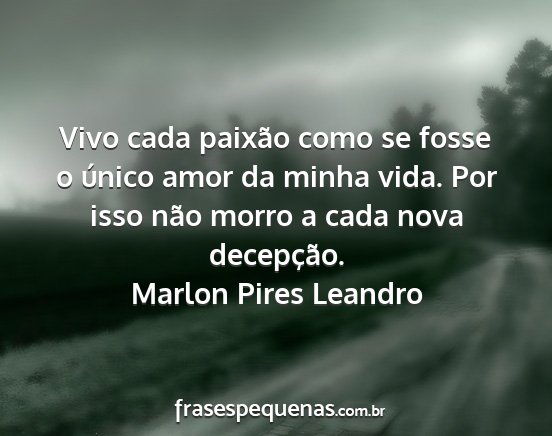 Marlon Pires Leandro - Vivo cada paixão como se fosse o único amor da...