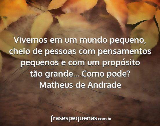Matheus de Andrade - Vivemos em um mundo pequeno, cheio de pessoas com...