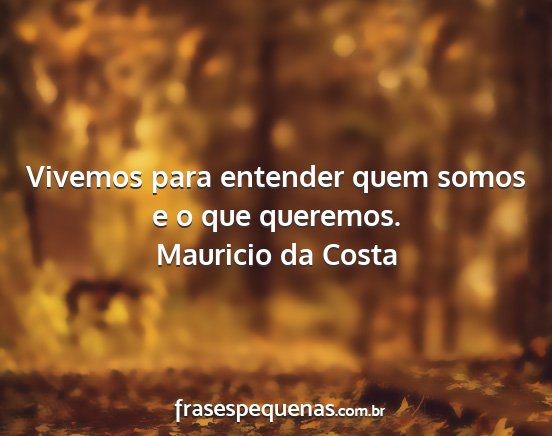 Mauricio da Costa - Vivemos para entender quem somos e o que queremos....