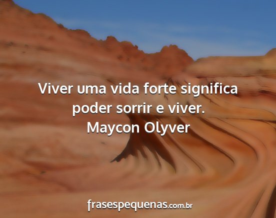 Maycon Olyver - Viver uma vida forte significa poder sorrir e...