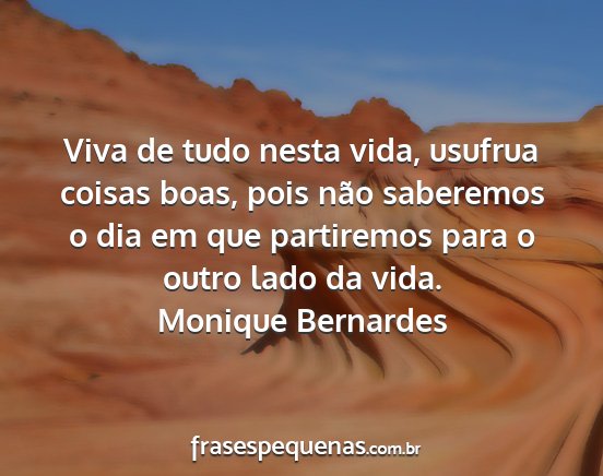 Monique Bernardes - Viva de tudo nesta vida, usufrua coisas boas,...