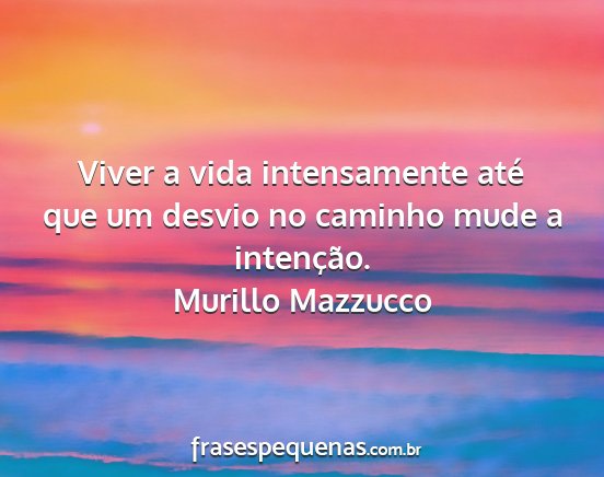 Murillo Mazzucco - Viver a vida intensamente até que um desvio no...