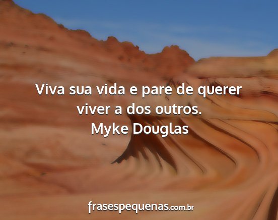 Myke Douglas - Viva sua vida e pare de querer viver a dos outros....