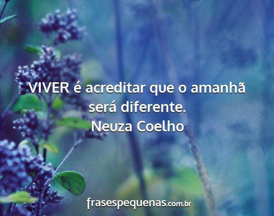 Neuza Coelho - VIVER é acreditar que o amanhã será diferente....