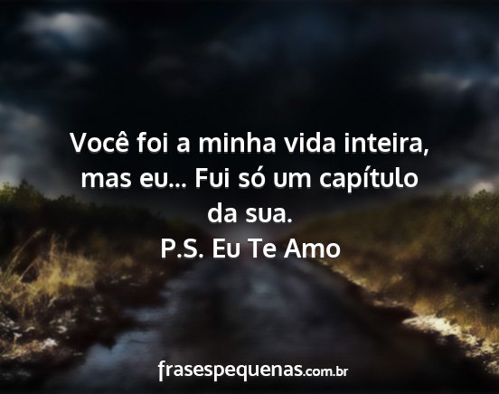 P.S. Eu Te Amo - Você foi a minha vida inteira, mas eu... Fui só...