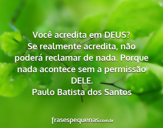 Paulo Batista dos Santos - Você acredita em DEUS? Se realmente acredita,...