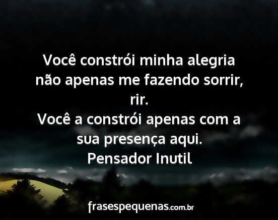 Pensador Inutil - Você constrói minha alegria não apenas me...