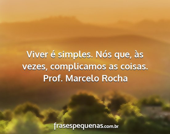 Prof. Marcelo Rocha - Viver é simples. Nós que, às vezes,...
