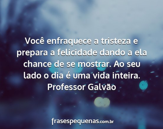 Professor Galvão - Você enfraquece a tristeza e prepara a...