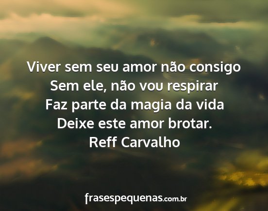 Reff Carvalho - Viver sem seu amor não consigo Sem ele, não vou...