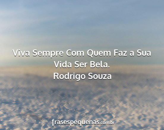 Rodrigo Souza - Viva Sempre Com Quem Faz a Sua Vida Ser Bela....
