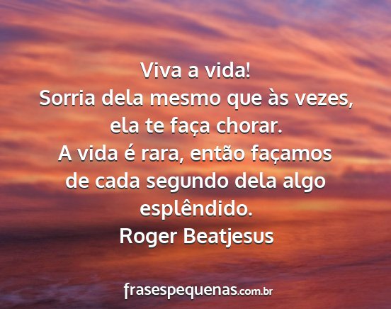 Roger Beatjesus - Viva a vida! Sorria dela mesmo que às vezes, ela...