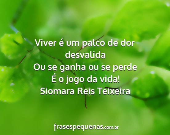 Siomara Reis Teixeira - Viver é um palco de dor desvalida Ou se ganha ou...