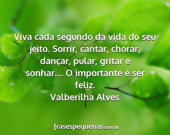Valberilha Alves - Viva cada segundo da vida do seu jeito. Sorrir,...