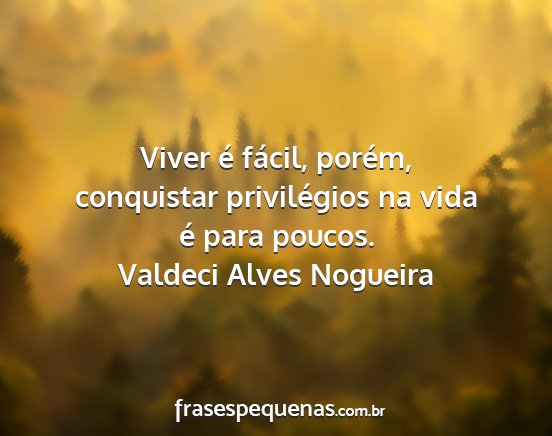 Valdeci Alves Nogueira - Viver é fácil, porém, conquistar privilégios...