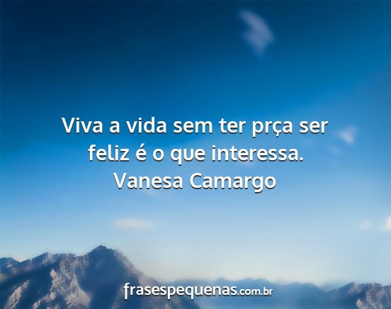 Vanesa Camargo - Viva a vida sem ter prça ser feliz é o que...