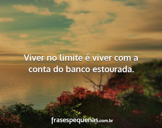 Viver no limite é viver com a conta do banco...
