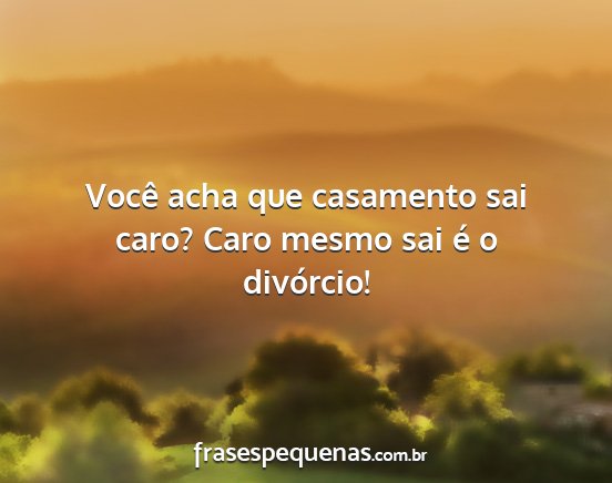 Você acha que casamento sai caro? Caro mesmo sai...