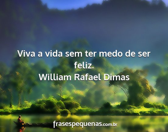 William Rafael Dimas - Viva a vida sem ter medo de ser feliz....