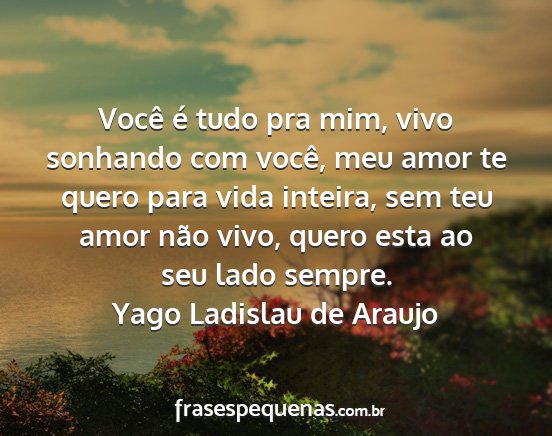 Yago Ladislau de Araujo - Você é tudo pra mim, vivo sonhando com você,...