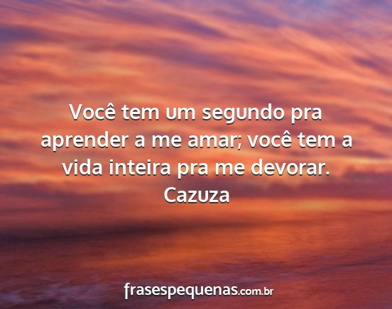 Cazuza - Você tem um segundo pra aprender a me amar;...