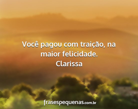 Clarissa - Você pagou com traição, na maior felicidade....