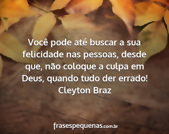 Cleyton Braz - Você pode até buscar a sua felicidade nas...