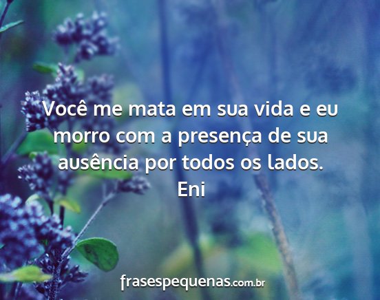 Eni - Você me mata em sua vida e eu morro com a...