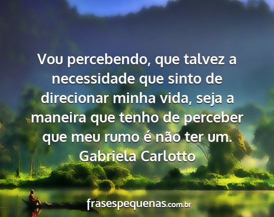 Gabriela Carlotto - Vou percebendo, que talvez a necessidade que...