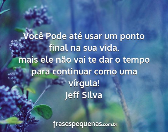 Jeff Silva - Você Pode até usar um ponto final na sua vida....