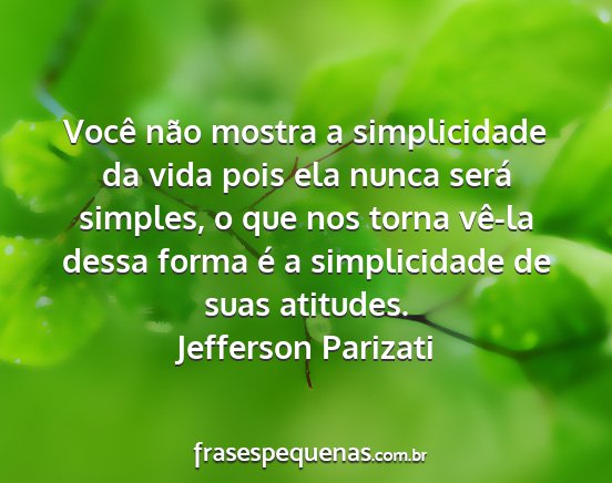 Jefferson Parizati - Você não mostra a simplicidade da vida pois ela...