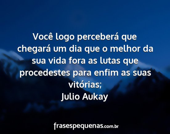 Julio Aukay - Você logo perceberá que chegará um dia que o...