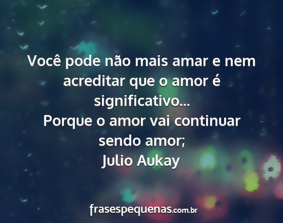 Julio Aukay - Você pode não mais amar e nem acreditar que o...