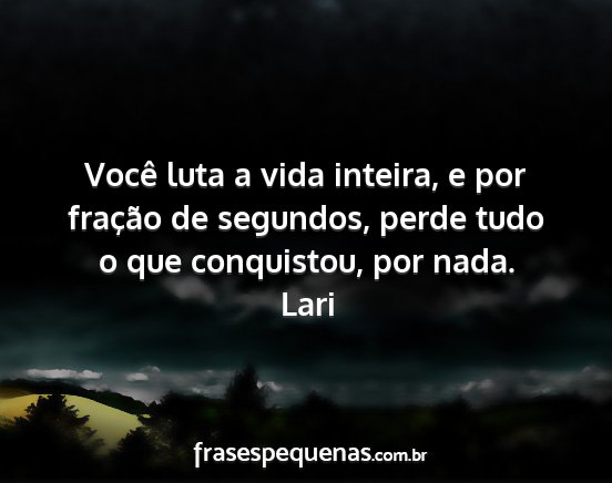 Lari - Você luta a vida inteira, e por fração de...