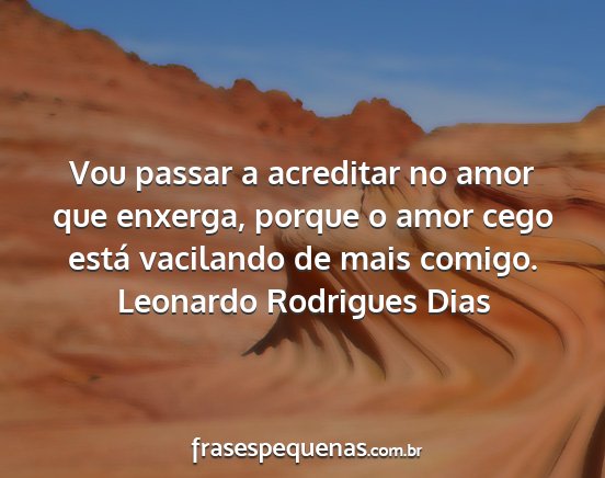 Leonardo Rodrigues Dias - Vou passar a acreditar no amor que enxerga,...