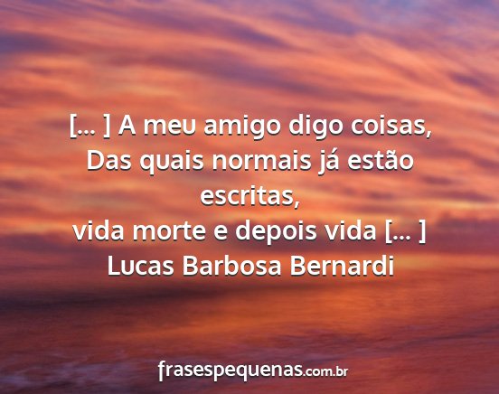 Lucas Barbosa Bernardi - [... ] A meu amigo digo coisas, Das quais normais...