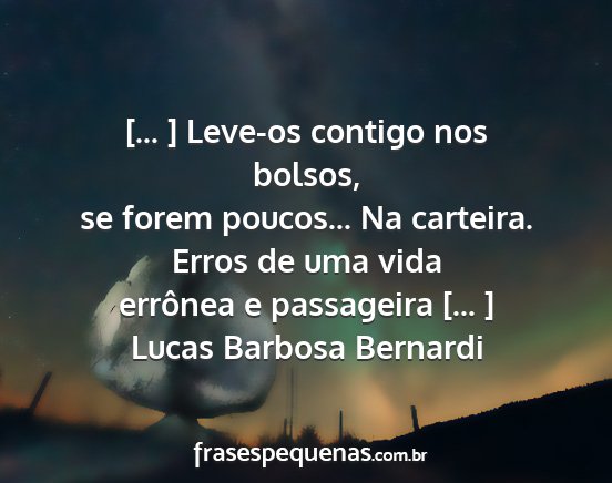 Lucas Barbosa Bernardi - [... ] Leve-os contigo nos bolsos, se forem...
