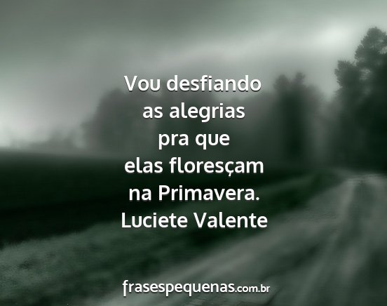 Luciete Valente - Vou desfiando as alegrias pra que elas floresçam...