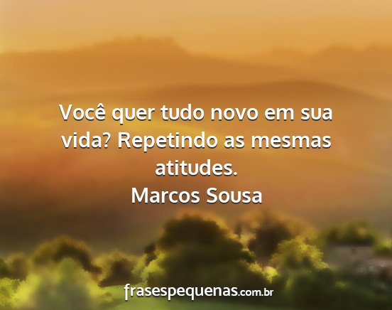 Marcos Sousa - Você quer tudo novo em sua vida? Repetindo as...