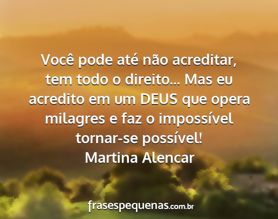 Martina Alencar - Você pode até não acreditar, tem todo o...