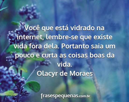 Olacyr de Moraes - Você que está vidrado na internet, lembre-se...