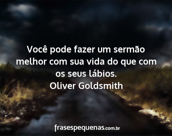 Oliver Goldsmith - Você pode fazer um sermão melhor com sua vida...
