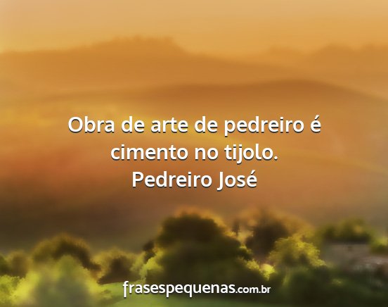 Pedreiro José - Obra de arte de pedreiro é cimento no tijolo....