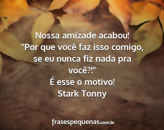 Stark Tonny - Nossa amizade acabou! Por que você faz isso...