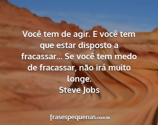 Steve Jobs - Você tem de agir. E você tem que estar disposto...