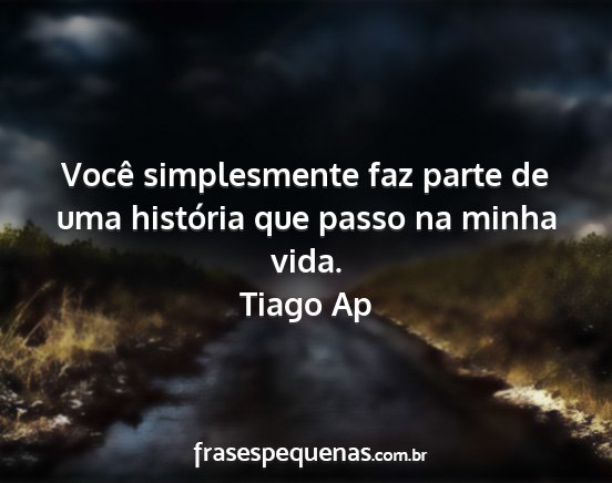 Tiago Ap - Você simplesmente faz parte de uma história que...
