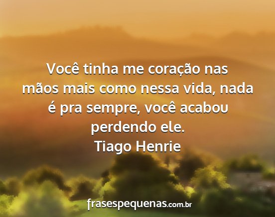 Tiago Henrie - Você tinha me coração nas mãos mais como...