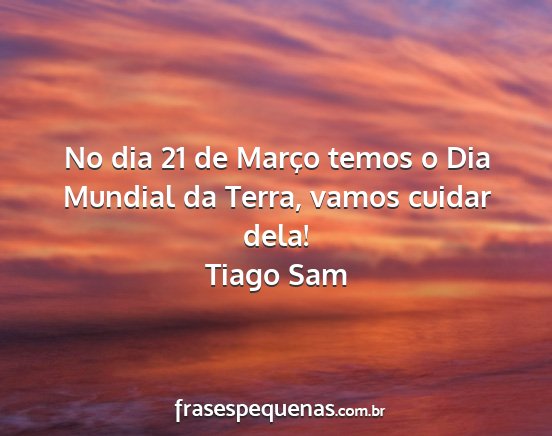 Tiago Sam - No dia 21 de Março temos o Dia Mundial da Terra,...