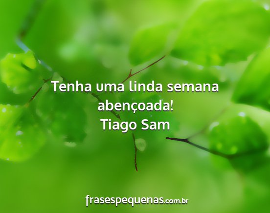 Tiago Sam - Tenha uma linda semana abençoada!...